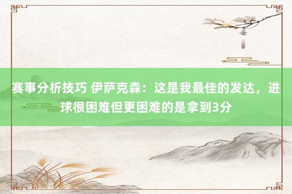 赛事分析技巧 伊萨克森：这是我最佳的发达，进球很困难但更困难的是拿到3分