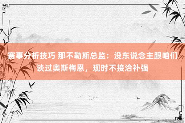 赛事分析技巧 那不勒斯总监：没东说念主跟咱们谈过奥斯梅恩，现时不接洽补强