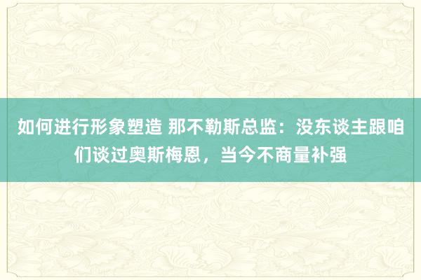 如何进行形象塑造 那不勒斯总监：没东谈主跟咱们谈过奥斯梅恩，当今不商量补强