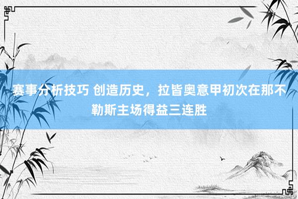 赛事分析技巧 创造历史，拉皆奥意甲初次在那不勒斯主场得益三连胜