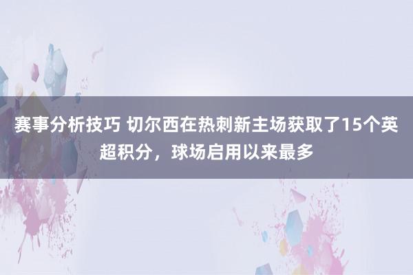 赛事分析技巧 切尔西在热刺新主场获取了15个英超积分，球场启用以来最多