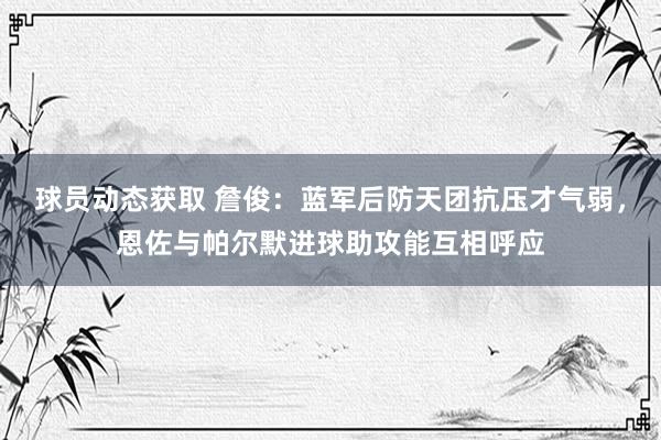 球员动态获取 詹俊：蓝军后防天团抗压才气弱，恩佐与帕尔默进球助攻能互相呼应