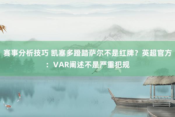 赛事分析技巧 凯塞多蹬踏萨尔不是红牌？英超官方：VAR阐述不是严重犯规