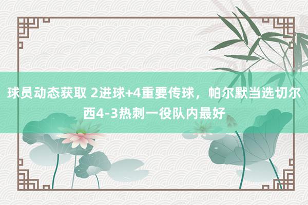 球员动态获取 2进球+4重要传球，帕尔默当选切尔西4-3热刺一役队内最好