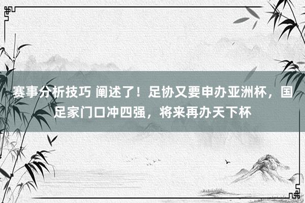 赛事分析技巧 阐述了！足协又要申办亚洲杯，国足家门口冲四强，将来再办天下杯