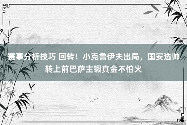 赛事分析技巧 回转！小克鲁伊夫出局，国安选帅转上前巴萨主锻真金不怕火