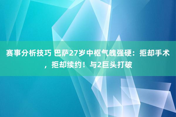 赛事分析技巧 巴萨27岁中枢气魄强硬：拒却手术，拒却续约！与2巨头打破