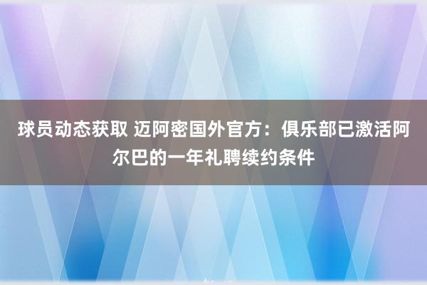 球员动态获取 迈阿密国外官方：俱乐部已激活阿尔巴的一年礼聘续约条件