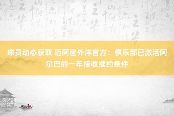 球员动态获取 迈阿密外洋官方：俱乐部已激活阿尔巴的一年接收续约条件