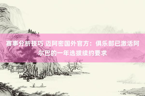 赛事分析技巧 迈阿密国外官方：俱乐部已激活阿尔巴的一年选拔续约要求