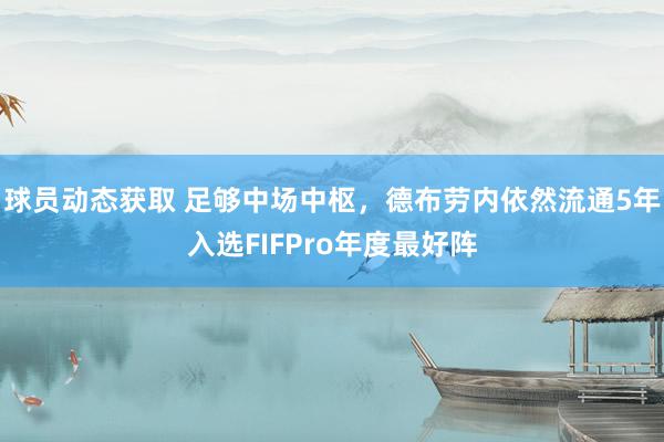 球员动态获取 足够中场中枢，德布劳内依然流通5年入选FIFPro年度最好阵